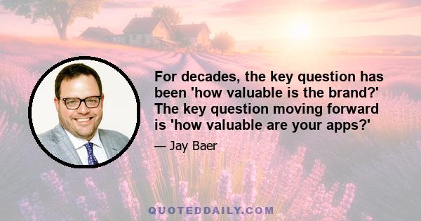 For decades, the key question has been 'how valuable is the brand?' The key question moving forward is 'how valuable are your apps?'