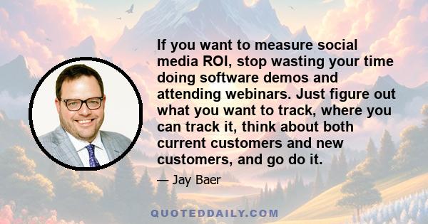 If you want to measure social media ROI, stop wasting your time doing software demos and attending webinars. Just figure out what you want to track, where you can track it, think about both current customers and new