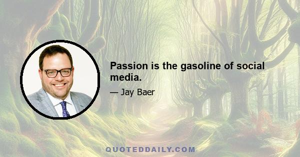 Passion is the gasoline of social media.