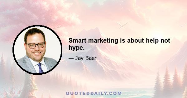 Smart marketing is about help not hype.