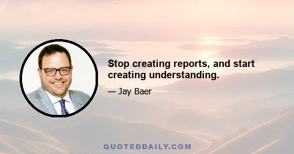 Stop creating reports, and start creating understanding.