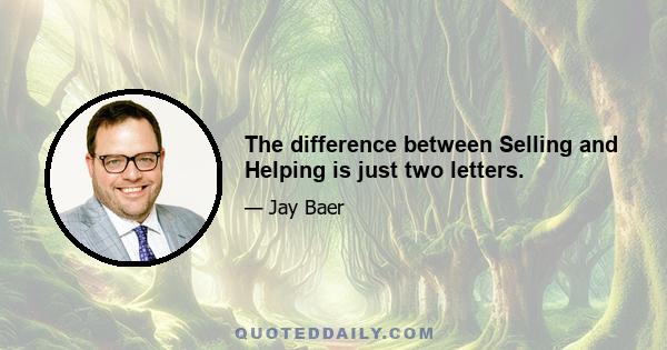 The difference between Selling and Helping is just two letters.