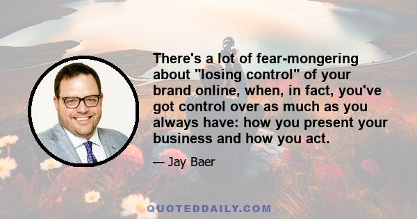 There's a lot of fear-mongering about losing control of your brand online, when, in fact, you've got control over as much as you always have: how you present your business and how you act.