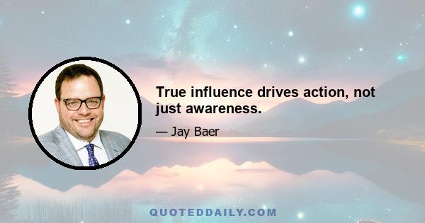 True influence drives action, not just awareness.