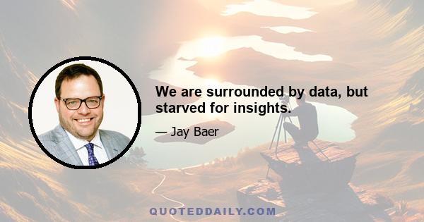 We are surrounded by data, but starved for insights.