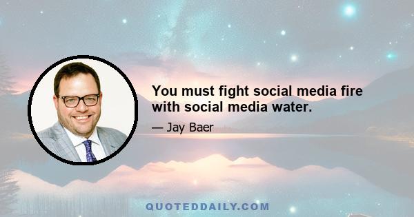 You must fight social media fire with social media water.