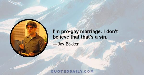 I'm pro-gay marriage. I don't believe that that's a sin.