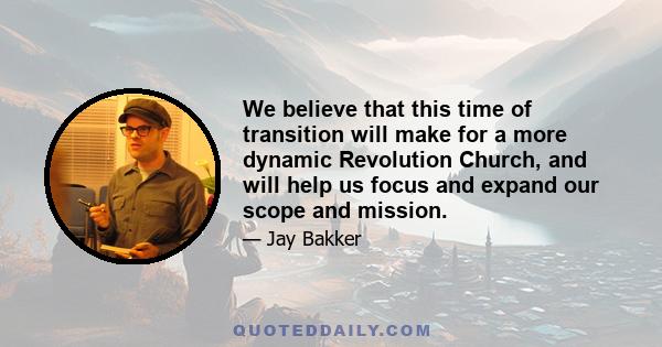 We believe that this time of transition will make for a more dynamic Revolution Church, and will help us focus and expand our scope and mission.