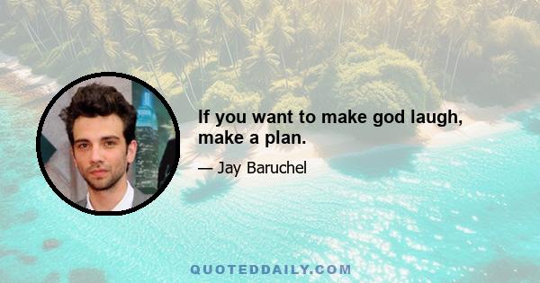 If you want to make god laugh, make a plan.