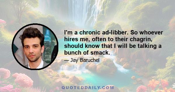 I'm a chronic ad-libber. So whoever hires me, often to their chagrin, should know that I will be talking a bunch of smack.