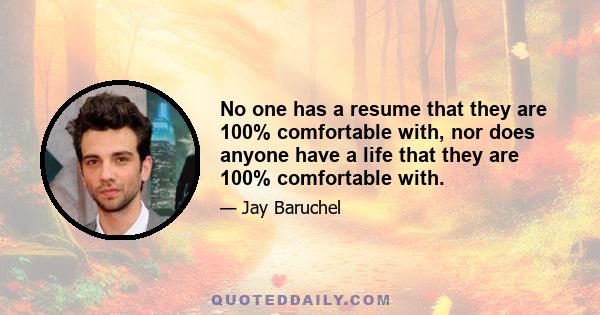 No one has a resume that they are 100% comfortable with, nor does anyone have a life that they are 100% comfortable with.