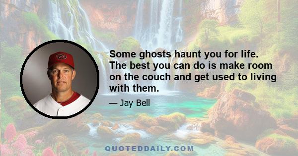 Some ghosts haunt you for life. The best you can do is make room on the couch and get used to living with them.