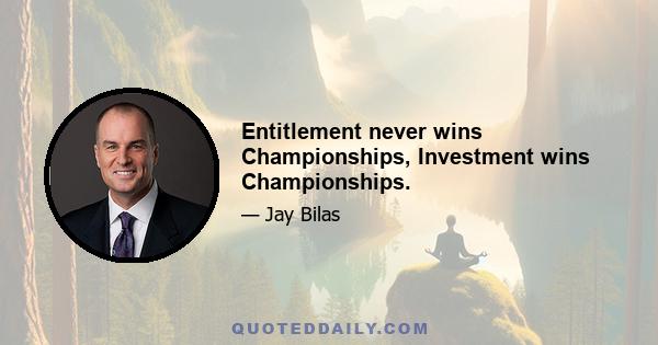 Entitlement never wins Championships, Investment wins Championships.