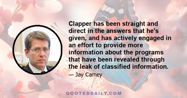 Clapper has been straight and direct in the answers that he's given, and has actively engaged in an effort to provide more information about the programs that have been revealed through the leak of classified