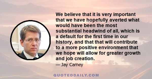 We believe that it is very important that we have hopefully averted what would have been the most substantial headwind of all, which is a default for the first time in our history, and that that will contribute to a