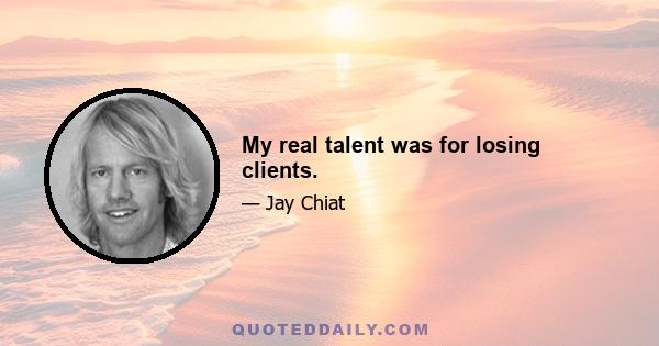 My real talent was for losing clients.