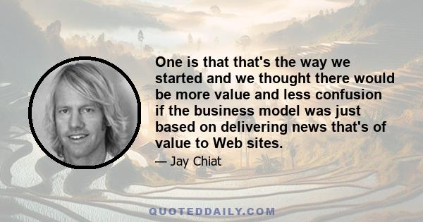 One is that that's the way we started and we thought there would be more value and less confusion if the business model was just based on delivering news that's of value to Web sites.