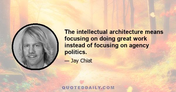 The intellectual architecture means focusing on doing great work instead of focusing on agency politics.