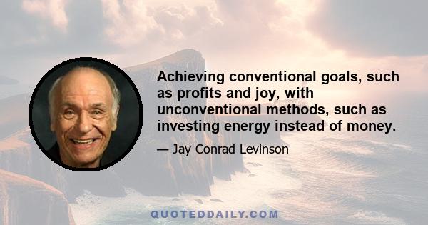 Achieving conventional goals, such as profits and joy, with unconventional methods, such as investing energy instead of money.