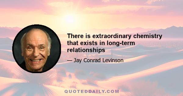 There is extraordinary chemistry that exists in long-term relationships