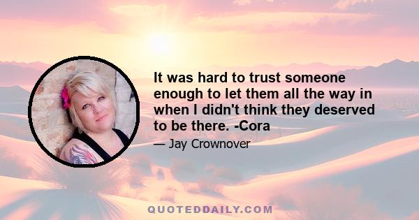 It was hard to trust someone enough to let them all the way in when I didn't think they deserved to be there. -Cora