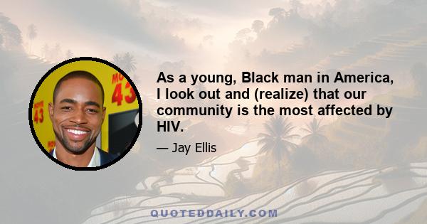 As a young, Black man in America, I look out and (realize) that our community is the most affected by HIV.