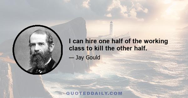 I can hire one half of the working class to kill the other half.