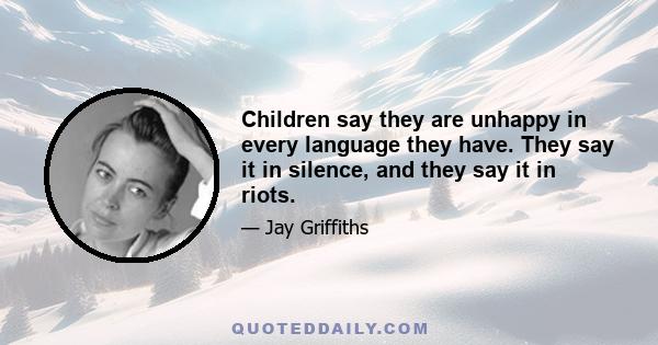 Children say they are unhappy in every language they have. They say it in silence, and they say it in riots.