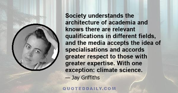 Society understands the architecture of academia and knows there are relevant qualifications in different fields, and the media accepts the idea of specialisations and accords greater respect to those with greater