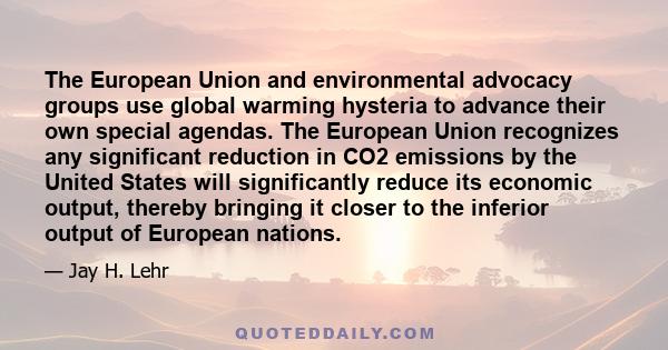 The European Union and environmental advocacy groups use global warming hysteria to advance their own special agendas. The European Union recognizes any significant reduction in CO2 emissions by the United States will