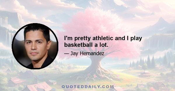 I'm pretty athletic and I play basketball a lot.