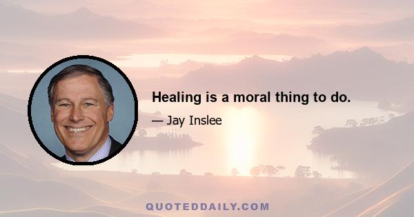 Healing is a moral thing to do.