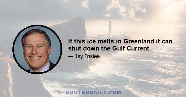 If this ice melts in Greenland it can shut down the Gulf Current.