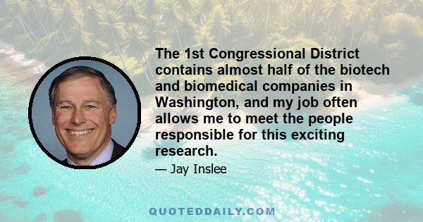 The 1st Congressional District contains almost half of the biotech and biomedical companies in Washington, and my job often allows me to meet the people responsible for this exciting research.