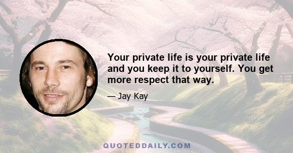 Your private life is your private life and you keep it to yourself. You get more respect that way.