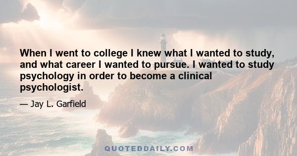 When I went to college I knew what I wanted to study, and what career I wanted to pursue. I wanted to study psychology in order to become a clinical psychologist.