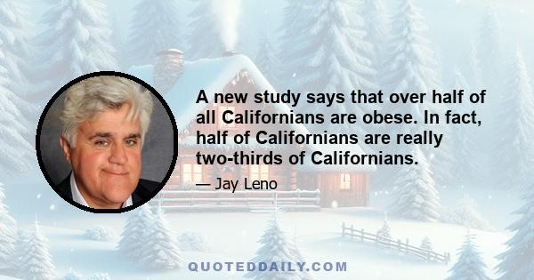 A new study says that over half of all Californians are obese. In fact, half of Californians are really two-thirds of Californians.