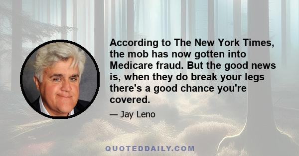 According to The New York Times, the mob has now gotten into Medicare fraud. But the good news is, when they do break your legs there's a good chance you're covered.