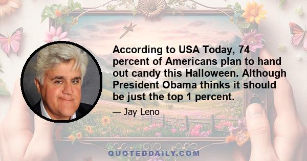 According to USA Today, 74 percent of Americans plan to hand out candy this Halloween. Although President Obama thinks it should be just the top 1 percent.