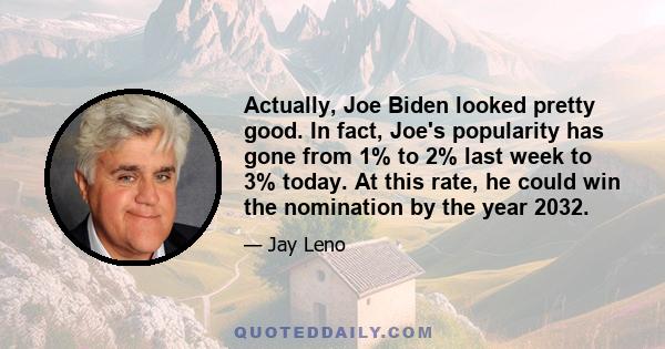 Actually, Joe Biden looked pretty good. In fact, Joe's popularity has gone from 1% to 2% last week to 3% today. At this rate, he could win the nomination by the year 2032.