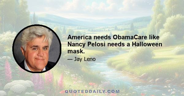 America needs ObamaCare like Nancy Pelosi needs a Halloween mask.