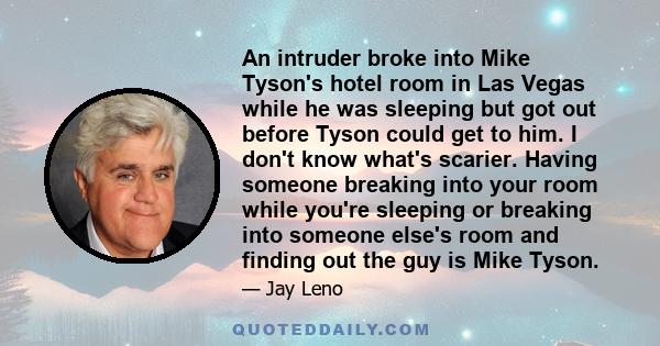 An intruder broke into Mike Tyson's hotel room in Las Vegas while he was sleeping but got out before Tyson could get to him. I don't know what's scarier. Having someone breaking into your room while you're sleeping or