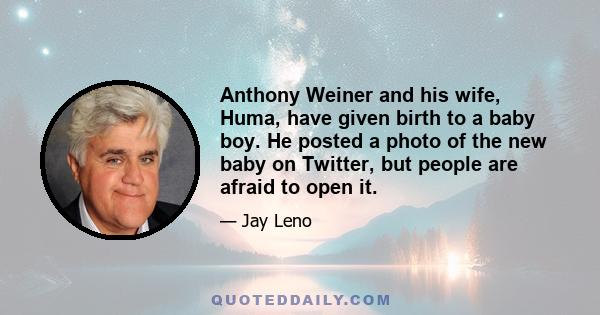 Anthony Weiner and his wife, Huma, have given birth to a baby boy. He posted a photo of the new baby on Twitter, but people are afraid to open it.