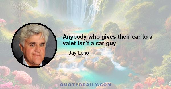 Anybody who gives their car to a valet isn't a car guy