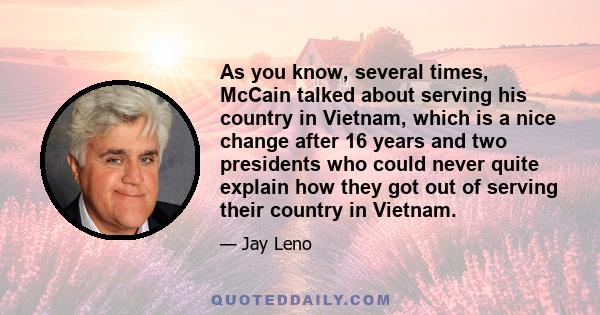 As you know, several times, McCain talked about serving his country in Vietnam, which is a nice change after 16 years and two presidents who could never quite explain how they got out of serving their country in Vietnam.