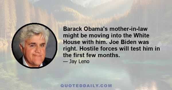 Barack Obama's mother-in-law might be moving into the White House with him. Joe Biden was right. Hostile forces will test him in the first few months.