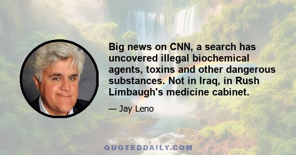 Big news on CNN, a search has uncovered illegal biochemical agents, toxins and other dangerous substances. Not in Iraq, in Rush Limbaugh's medicine cabinet.