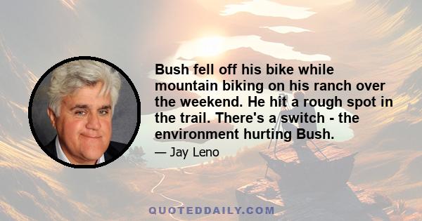 Bush fell off his bike while mountain biking on his ranch over the weekend. He hit a rough spot in the trail. There's a switch - the environment hurting Bush.