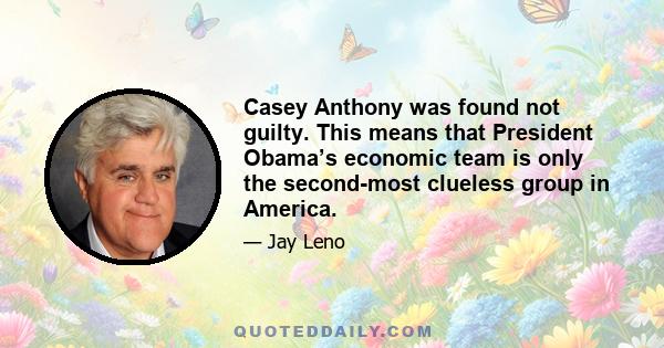 Casey Anthony was found not guilty. This means that President Obama’s economic team is only the second-most clueless group in America.