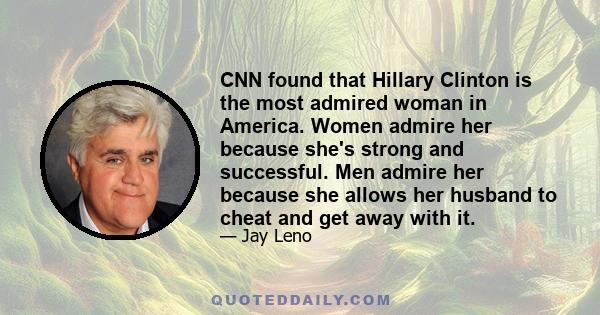 CNN found that Hillary Clinton is the most admired woman in America. Women admire her because she's strong and successful. Men admire her because she allows her husband to cheat and get away with it.